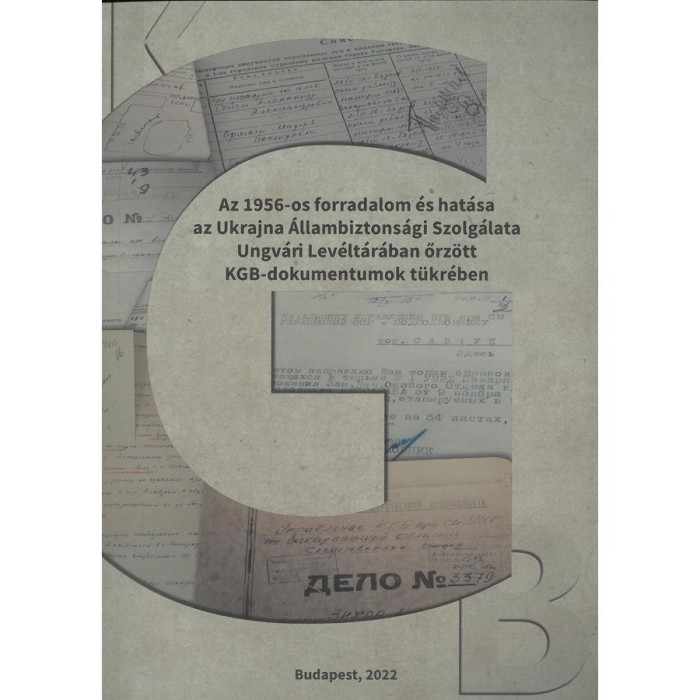Az 1956-os forradalom &eacute;s hat&aacute;sa az Ukrajna &Aacute;llambiztons&aacute;gi Szolg&aacute;lata Ungv&aacute;ri Lev&eacute;lt&aacute;r&aacute;ban őrz&ouml;tt KG - V&aacute;radi Nat&aacute;lia