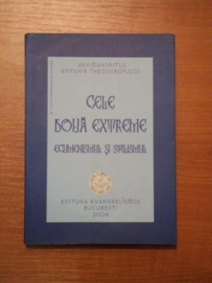 CELE DOUA EXTREME, ECUMENSIMUL SI STILISMUL - ARHIMANDRITUL EOIFANIE THEODOROPULOS, BUC. 2006 foto