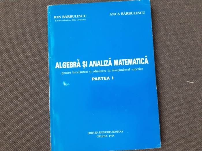 ION BARBULESCU ANCA BARBULESCU ALGEBRA SI ANALIZA MATEMATICA PENTRU BACALAUREAT SI ADMITERE