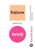 Ratiune pentru a fi fericiti. Despre beneficiile neasteptate ale gandirii logice/Kaushik Basu