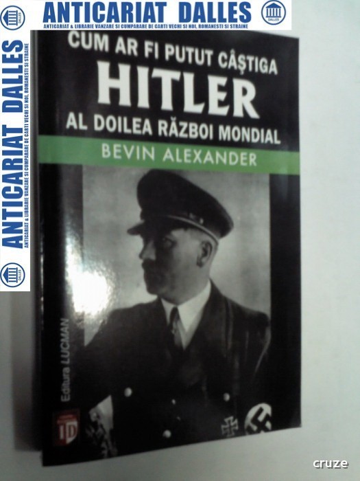 Cum ar fi putut castiga Hitler al doilea Razboi Mondial -Bevin Alexander