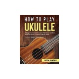How to Play Ukulele (Large Print Edition): A Beginner's Guide to Learn About the Ukulele, Reading Music, Chords, &amp;amp; Much More