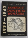 COMPLOT IMPOTRIVA ROMANIEI 1939 -1947 de IOAN SCURTU si CONSTANTIN HLIHOR , 1994