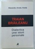 TRAIAN BRAILEANU , DIALECTICA UNEI ISTORII PERSONALE de ALEXANDRU OVIDIU VINTILA , 2013