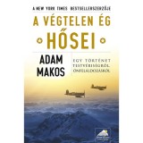 A v&eacute;gtelen &eacute;g hősei - Egy t&ouml;rt&eacute;net testv&eacute;ris&eacute;gről, &ouml;nfel&aacute;ldoz&aacute;sr&oacute;l - Adam Makos