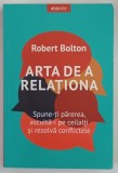 ARTA DE A RELATIONA , SPUNE - TI PAREREA , ASCULTA - I PE CEILALTI SI REZOLVA CONFLICTELE de ROBERT BOLTON , 2021