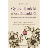 Gy&oacute;gyuljunk ki a csal&aacute;dunkb&oacute;l - Hogyan dolgozzuk fel a m&uacute;lt gy&ouml;trelmeit? - Juliette Allais