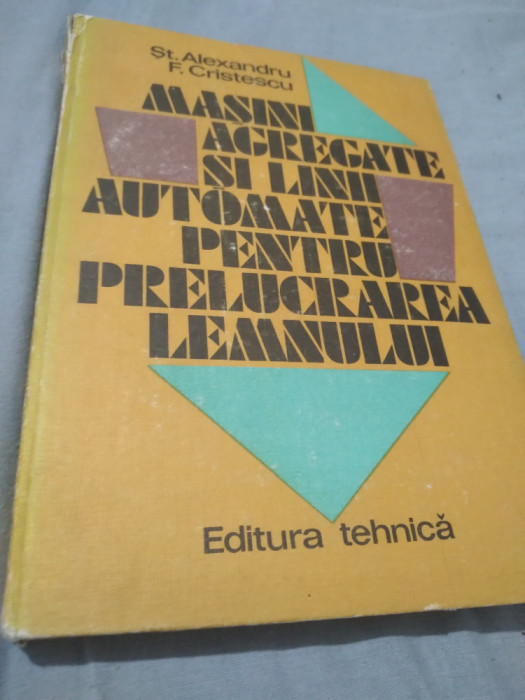 MASINI AGREGATE SI LINII AUTOMATE PENTRU PRELUCRAREA LEMNULUI ST.ALEXANDRU 1983