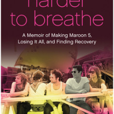 Harder to Breathe: A Memoir of Making Maroon 5, Losing It All, and Finding Recovery