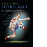 Anatomia fotbalului. Ghid ilustrat pentru cresterea fortei, vitezei si rezistentei in fotbal - Constantin Dumitru-Palcus, Donald Kirkendall, Adam Saye
