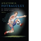 Anatomia fotbalului. Ghid ilustrat pentru cresterea fortei, vitezei si rezistentei in fotbal - Donald Kirkendall, Adam Sayers, Constantin Dumitru-Palc