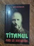 Titanul, viata lui Dostoievski - L. Grossman, 1998 / R3P3S