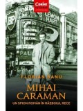 Mihai Caraman. Un spion roman in Razboiul Rece. Editia a II-a, revizuita/Florian Banu, Corint