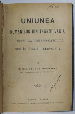 UNIUNEA ROMANILOR DIN TRANSILVANIA CU BISERICA ROMANO - CATOLICA SUB IMPARATUL LEOPOLD I de GEORGE POPOVICIU , 1901 foto