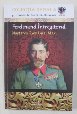 FERDINAND INTREGITORUL - NASTEREA ROMANIEI MARI de DAN - SILVIU BOERESCU , 2018 foto