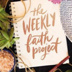 The Weekly Faith Project: A Challenge to Journal, Reflect, and Cultivate a Genuine Faith