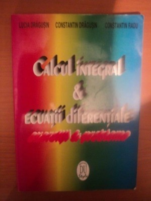 CALCUL INTEGRAL , ECUATII DIFERENTIALE de LUCIA DRAGUSIN , CONSTANTIN DRAGUSIN , CONSTANTIN RADU , 1996 foto