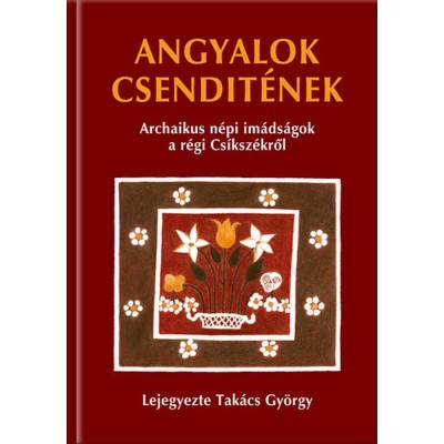 Angyalok csendit&amp;eacute;nek - Archaikus n&amp;eacute;pi im&amp;aacute;ds&amp;aacute;gok a r&amp;eacute;gi Cs&amp;iacute;ksz&amp;eacute;kről foto