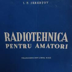 RADIOTEHNICA PENTRU AMATORI - I. P. JEREBTOV, ED ENERGETICA DE STAT, 1953, 461p