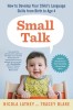 Small Talk: How to Develop Your Child&#039;s Language Skills from Birth to Age Four