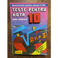 Ioan Dancila - Teste pentru nota 10 - Matematica pentru clasele V-VIII (Editia: 1995)