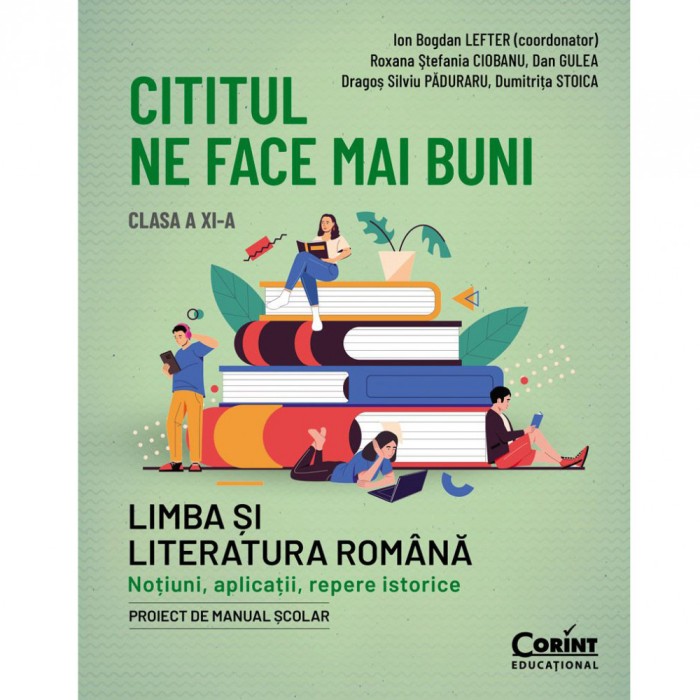 Cititul ne face mai buni. Romana cls a XI-a. Notiuni, aplicatii, repere istorice, Roxana Stefania Ciobanu, Dan Gulea, Dragos Paduraru, Dumitrita Stoic