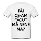 Tricou &quot; Pai ce-am facut ma nene ma? &quot;