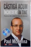 CASTIGA ACUM INCREDERE IN TINE , PUTEREA DE A OBTINE CEEA CE ITI DORESTI de PAUL MCKENNA , 2011 *CONTINE CD