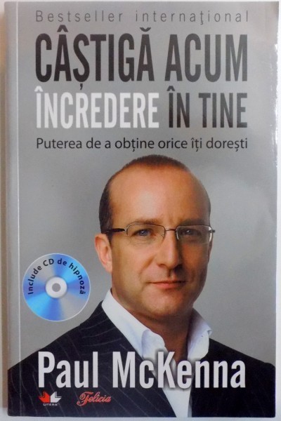 CASTIGA ACUM INCREDERE IN TINE , PUTEREA DE A OBTINE CEEA CE ITI DORESTI de PAUL MCKENNA , 2011 *CONTINE CD