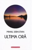 Cumpara ieftin Ultima ora - Mihail Sebastian