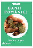 Banii Rom&acirc;niei - Paperback brosat - Mircea Cosea - Libris Editorial