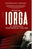 Nicolae Iorga si seductia fascismului italian - Georgiana Taranu