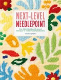 Next-Level Needlepoint: Over 100 Skill-Building Stitches and Techniques for Modern Tapestry Embroidery