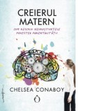 Creierul matern. Cum rescriu neurostiintele povestea parentalitatii - Adriana Ionescu, Chelsea Conaboy