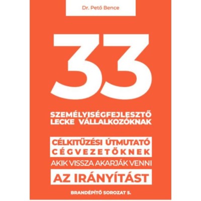 33 szem&amp;eacute;lyis&amp;eacute;gfejlesztő lecke v&amp;aacute;llalkoz&amp;oacute;knak - C&amp;eacute;lkitűz&amp;eacute;si &amp;uacute;tmutat&amp;oacute; c&amp;eacute;gvezetőknek, akik vissza akarj&amp;aacute;k venni az ir&amp;aacute;ny&amp;iacute;t&amp;aacute;st - Dr. Pető Bence foto