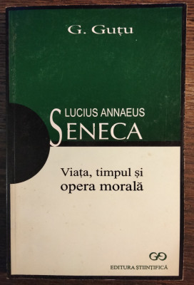 Gheorghe Gutu - Lucius Annaeus Seneca. Viata, timpul si opera morala foto