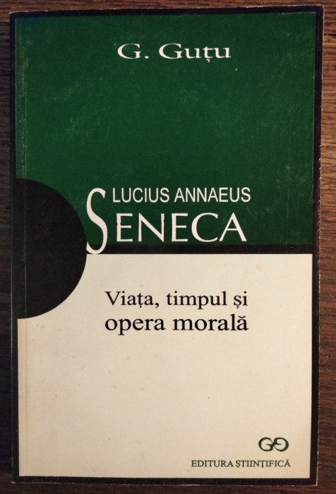 Gheorghe Gutu - Lucius Annaeus Seneca. Viata, timpul si opera morala