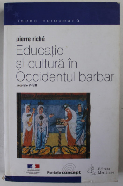 EDUCATIE SI CULTURA IN OCCIDENTUL BARBAR.SECOLELE VI-VIII - PIERRE RICHE 2001