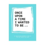 Once upon a time I wanted to be...: an inspirational notebook to help you find your passion and talent