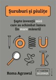 Suruburi si piulite. Sapte inventii mici care au schimbat lumea (in mare masura)/Roma Agrawal