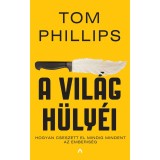 A vil&aacute;g h&uuml;ly&eacute;i - Hogyan cseszett el mindig mindent az emberis&eacute;g - Tom Phillips