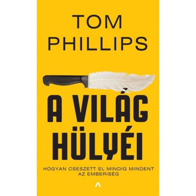 A vil&amp;aacute;g h&amp;uuml;ly&amp;eacute;i - Hogyan cseszett el mindig mindent az emberis&amp;eacute;g - Tom Phillips foto