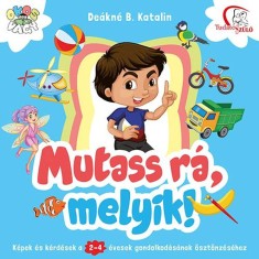 Mutass r&aacute;, melyik! - K&eacute;pek &eacute;s k&eacute;rd&eacute;sek a 2-4 &eacute;vesek gondolkod&aacute;s&aacute;nak &ouml;szt&ouml;nz&eacute;s&eacute;hez - De&aacute;kn&eacute; B. Katalin