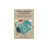Chinese Medicine Essential Oils: A Materia Medica and Practical Guide to Their Use