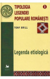 Tipologia legendei populare romanesti Vol.1: Legenda etiologica - Tony Brill