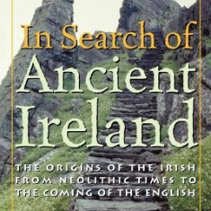 In Search of Ancient Ireland: The Origins of the Irish from Neolithic Times to the Coming of the English