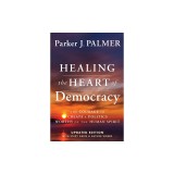 Healing the Heart of Democracy: The Courage to Create a Politics Worthy of the Human Spirit