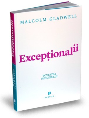 Exceptionalii. Povestea Succesului, Malcolm Gladwell - Editura Publica foto