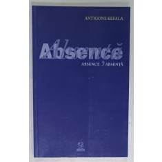 ABSENCE . ABSENTA de ANTIGONE KEFALA , EDITIE BILINGVA ROMANA - ENGLEZA , 2010