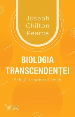 Biologia transcendentei. Schita a spiritului uman &amp;ndash; Joseph Chilton Pearce foto